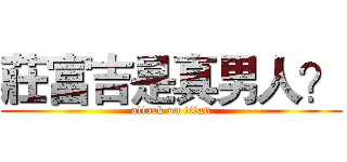 莊富吉是真男人？ (attack on titan)
