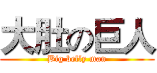 大肚の巨人 (Big belly man)