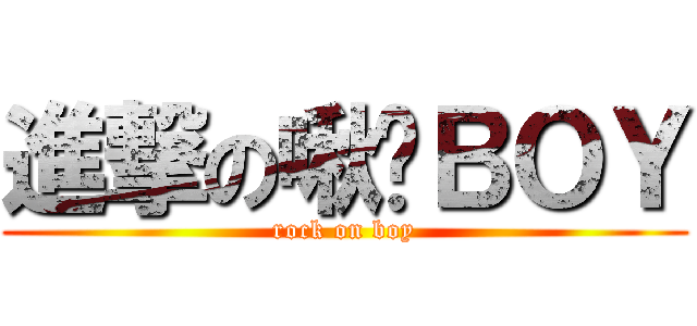 進撃の啾咪ＢＯＹ (rock on boy)