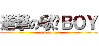 進撃の啾咪ＢＯＹ (rock on boy)