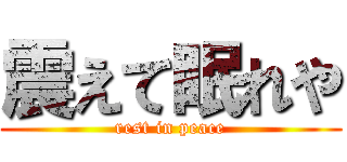 震えて眠れや (rest in peace)