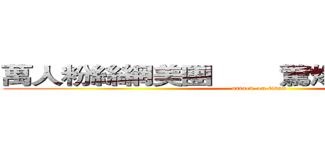 萬人粉絲網美團        驚爆集體霸凌事件 (attack on titan)