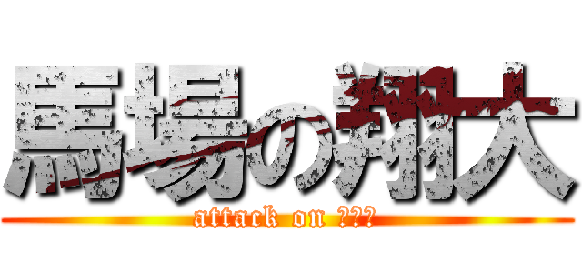 馬場の翔大 (attack on ミドナ)