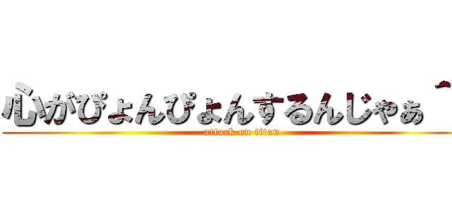 心がぴょんぴょんするんじゃぁ＾～ (attack on titan)