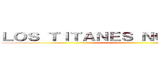 ＬＯＳ ＴＩＴＡＮＥＳ ＮＯＳ ＡＴＡＣＡＮ ()