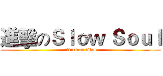 進擊のＳｌｏｗ Ｓｏｕｌ (attack on titan)