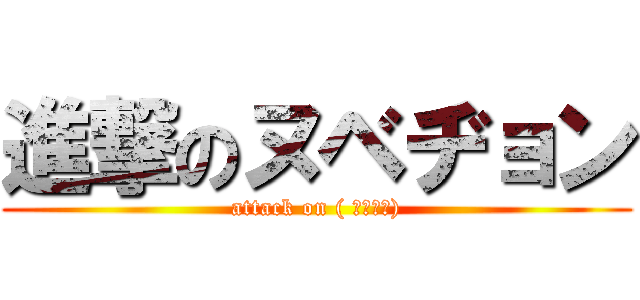 進撃のヌベヂョン (attack on ( ՞ةڼ◔))