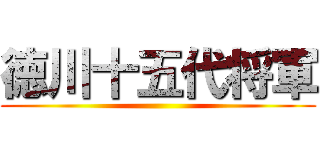 徳川十五代将軍 ()