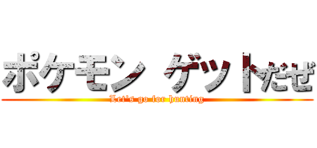 ポケモン ゲットだぜ (Let's go for hunting)