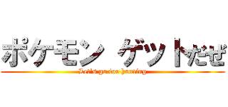 ポケモン ゲットだぜ (Let's go for hunting)