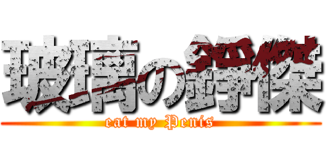 玻璃の錚傑 (eat my Penis)