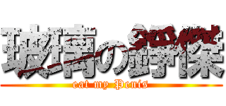 玻璃の錚傑 (eat my Penis)