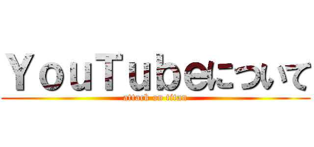 ＹｏｕＴｕｂｅについて (attack on titan)