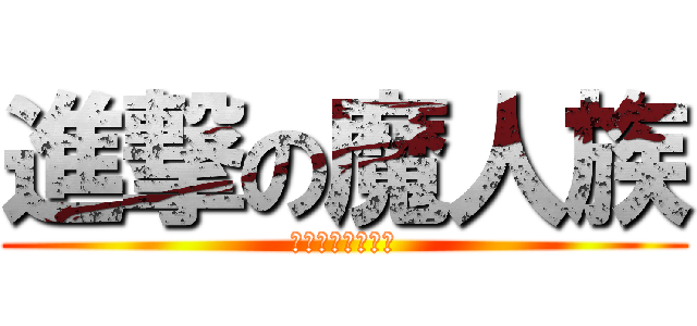 進撃の魔人族 (トロトロトロール)