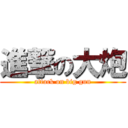 進撃の大炮 (attack on big gun)