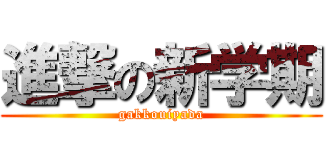 進撃の新学期 (gakkouiyada)