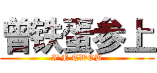 曾铁蛋参上 (I'M TWOB)