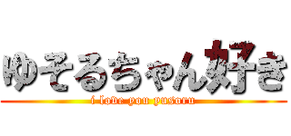 ゆそるちゃん好き (i love you yusoru)