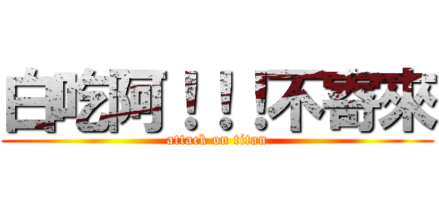 白吃阿！！！不寄來 (attack on titan)