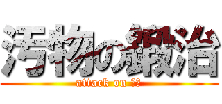 汚物の鍛治 (attack on 鍛治)