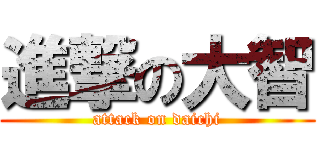 進撃の大智 (attack on daichi)