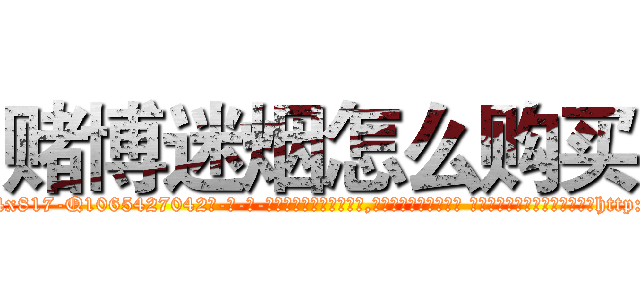 赌博迷烟怎么购买 (赌博迷烟怎么购买【电-话151x68344x817-Q1065427042元-吉-药-业】我们做的是长期生意,靠的是老客户长期支持 赌博迷烟怎么购买在发表了一篇http://sngk.net/qKAtfw

参考消息网我们做的是长期生意,靠的是老客户长期支持也许我们早该意识到，就连鲍勃·霍斯金斯（金球奖戏剧类电影男主角 
)