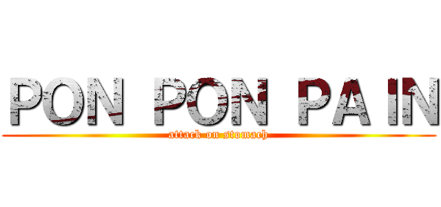 ＰＯＮ ＰＯＮ ＰＡＩＮ (attack on stomach)