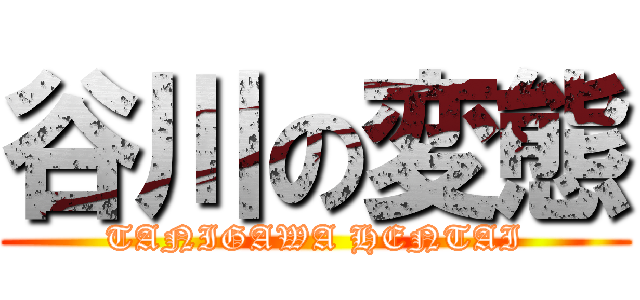 谷川の変態 (TANIGAWA HENTAI)