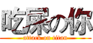 吃屎の你 (attack on titan)