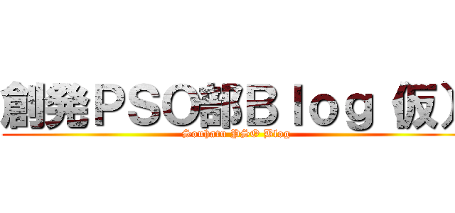 創発ＰＳＯ部Ｂｌｏｇ（仮） (Souhatu PSO Blog)