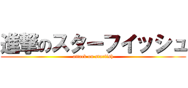 進撃のスターフイッシュ (attack on starfish)