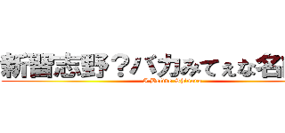 新習志野？バカみてぇな名前だな (I Belive Shinara)
