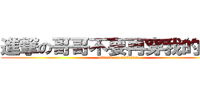 進撃の哥哥不要再穿我的胖次 (attack on oniisan)