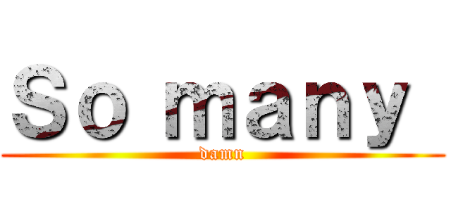 Ｓｏ ｍａｎｙ  (damn)