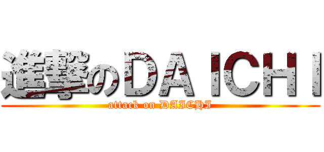 進撃のＤＡＩＣＨＩ (attack on DAICHI)