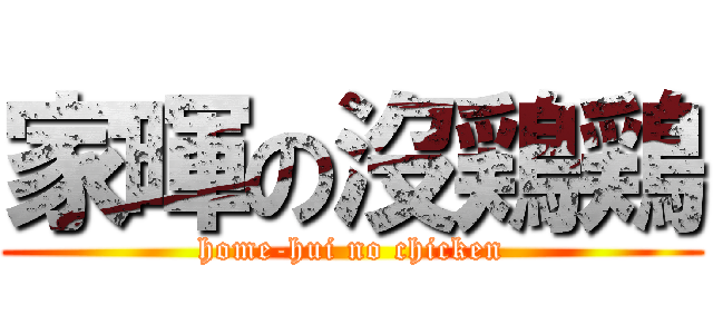 家暉の沒鶏鶏 (home-hui no chicken)