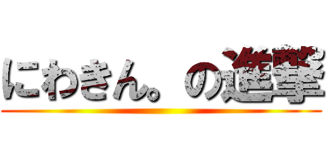 にわきん。の進撃 ()