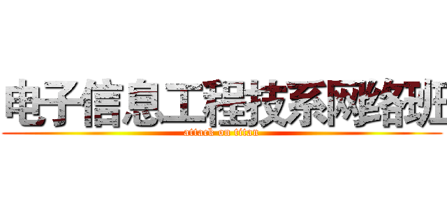 电子信息工程技系网络班 (attack on titan)