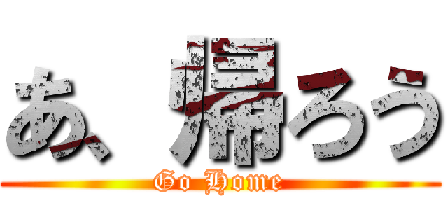あ、帰ろう (Go Home)