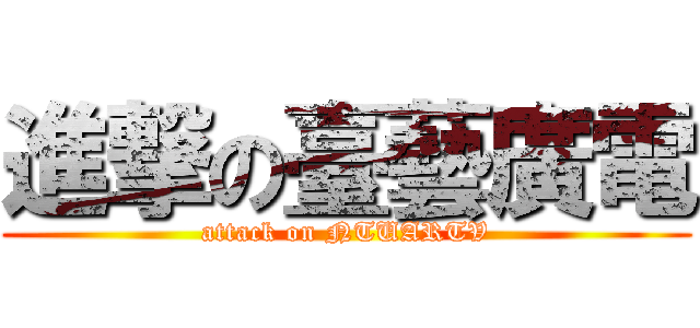 進撃の臺藝廣電 (attack on NTUARTV)