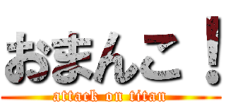 おまんこ！ (attack on titan)