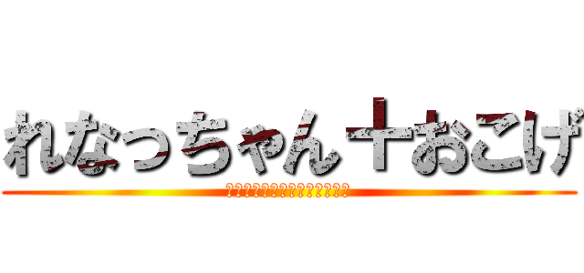 れなっちゃん＋おこげ (ティックトックのアカウント名)