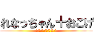 れなっちゃん＋おこげ (ティックトックのアカウント名)