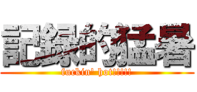 記録的猛暑 (fuckin' hot!!!!!)