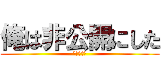 俺は非公開にした (おれのかち)