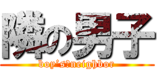 隣の男子 (boy’s　neighbor)