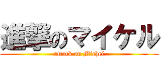進撃のマイケル (attack on Michel)