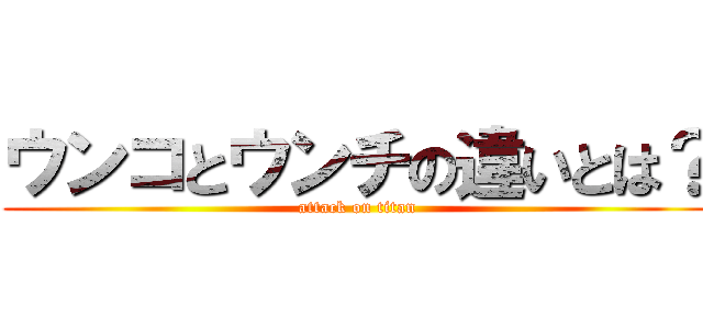 ウンコとウンチの違いとは？ (attack on titan)