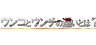 ウンコとウンチの違いとは？ (attack on titan)