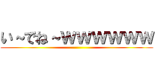 い～でね～ｗｗｗｗｗｗ ()